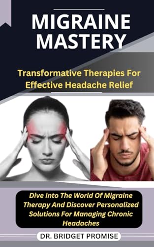 Migraine Mastery: Transformative Therapies For Effective Headache Relief Dive Into The World Of Migraine Therapy And Discover Personalized Solutions For Managing Chronic Headaches von Independently published